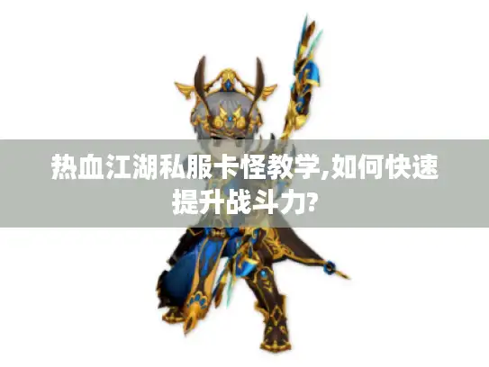 热血江湖私服卡怪教学,如何快速提升战斗力?