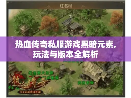 热血传奇私服游戏黑暗元素,玩法与版本全解析