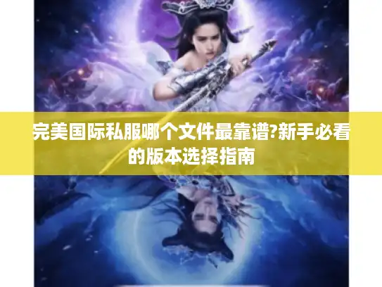 完美国际私服哪个文件最靠谱?新手必看的版本选择指南