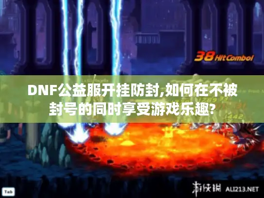 DNF公益服开挂防封,如何在不被封号的同时享受游戏乐趣?