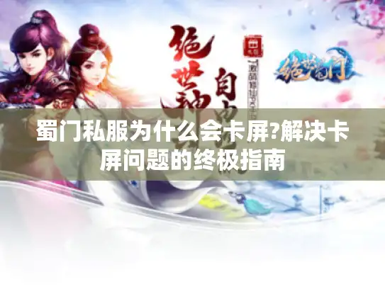 蜀门私服为什么会卡屏?解决卡屏问题的终极指南