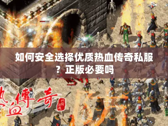 如何安全选择优质热血传奇私服？正版必要吗