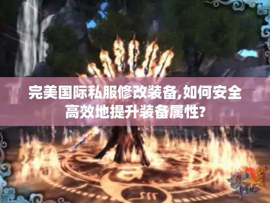 完美国际私服修改装备,如何安全高效地提升装备属性? 完美国际私服修改装备,如何安全高效地提升装备属性?