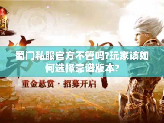 蜀门私服官方不管吗?玩家该如何选择靠谱版本?