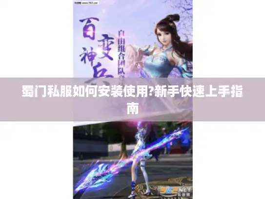 蜀门私服如何安装使用?新手快速上手指南 蜀门私服如何安装使用?新手快速上手指南