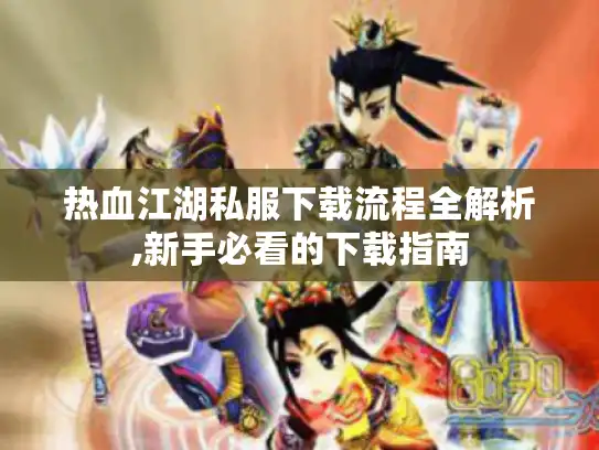 热血江湖私服下载流程全解析,新手必看的下载指南