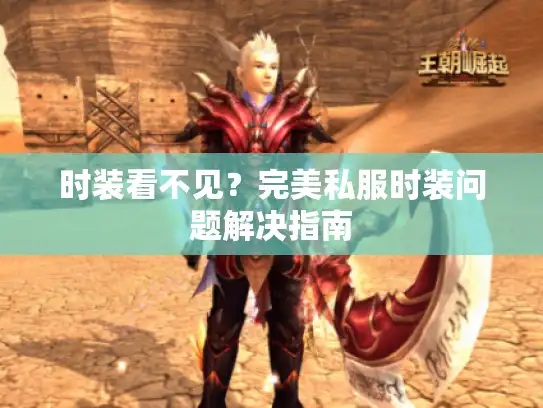 时装看不见？完美私服时装问题解决指南