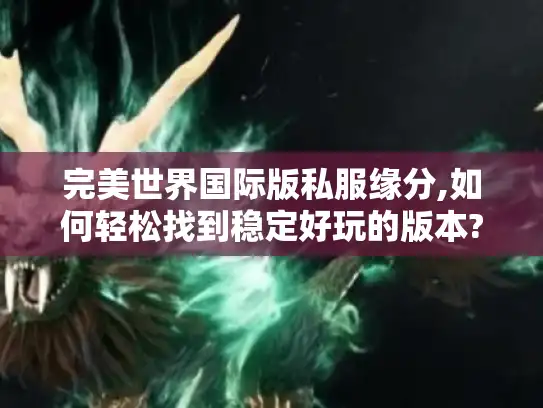 完美世界国际版私服缘分,如何轻松找到稳定好玩的版本?
