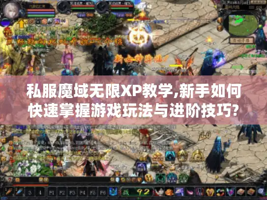 私服魔域无限XP教学,新手如何快速掌握游戏玩法与进阶技巧?