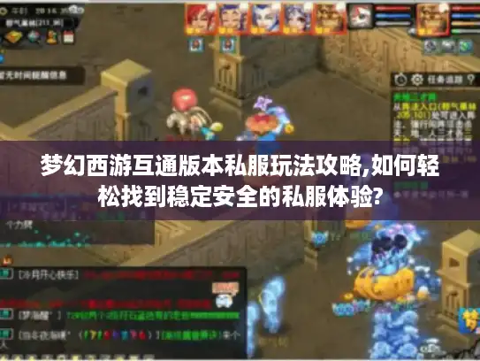 梦幻西游互通版本私服玩法攻略,如何轻松找到稳定安全的私服体验?