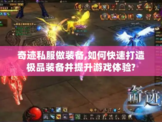 奇迹私服做装备,如何快速打造极品装备并提升游戏体验?