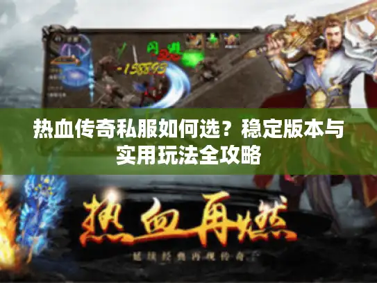 热血传奇私服如何选？稳定版本与实用玩法全攻略