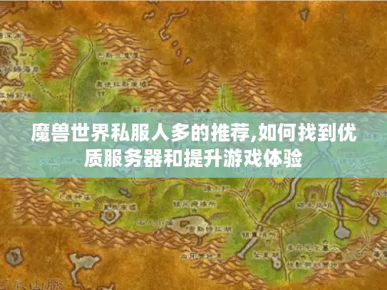 魔兽世界私服人多的推荐,如何找到优质服务器和提升游戏体验 魔兽世界私服人多的推荐,如何找到优质服务器和提升游戏体验