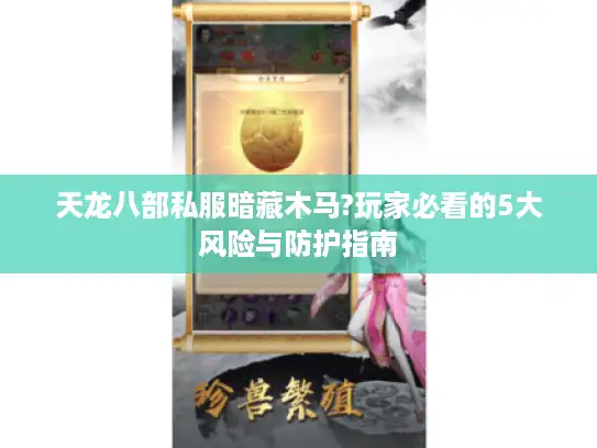天龙八部私服暗藏木马?玩家必看的5大风险与防护指南