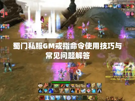 蜀门私服GM戒指命令使用技巧与常见问题解答