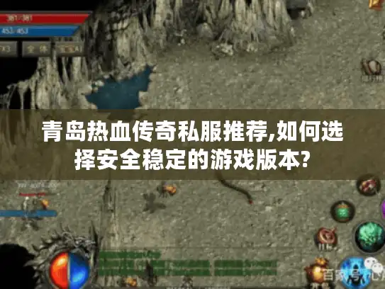 青岛热血传奇私服推荐,如何选择安全稳定的游戏版本? 青岛热血传奇私服推荐,如何选择安全稳定的游戏版本?
