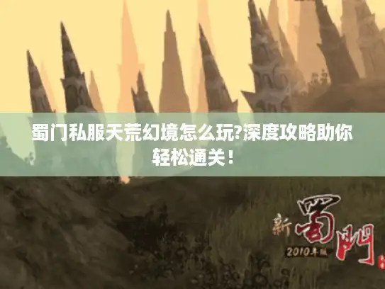 蜀门私服天荒幻境怎么玩?深度攻略助你轻松通关！