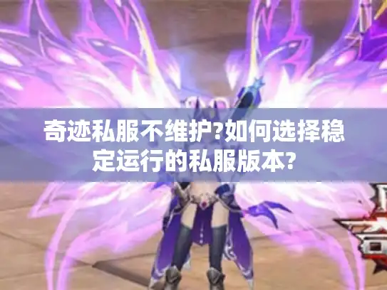 奇迹私服不维护?如何选择稳定运行的私服版本?