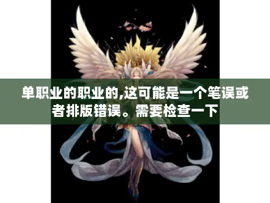 单职业的职业的,这可能是一个笔误或者排版错误。需要检查一下 单职业的职业的,这可能是一个笔误或者排版错误。需要检查一下