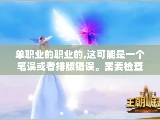 单职业的职业的,这可能是一个笔误或者排版错误。需要检查一下 单职业的职业的,这可能是一个笔误或者排版错误。需要检查一下