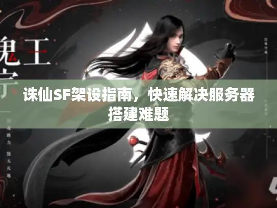 诛仙SF架设指南，快速解决服务器搭建难题