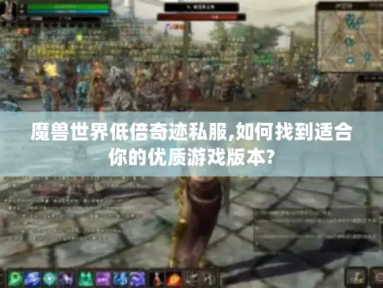 魔兽世界低倍奇迹私服,如何找到适合你的优质游戏版本?