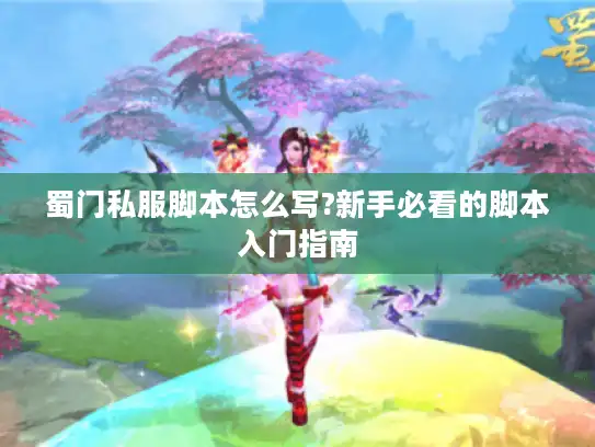 蜀门私服脚本怎么写?新手必看的脚本入门指南