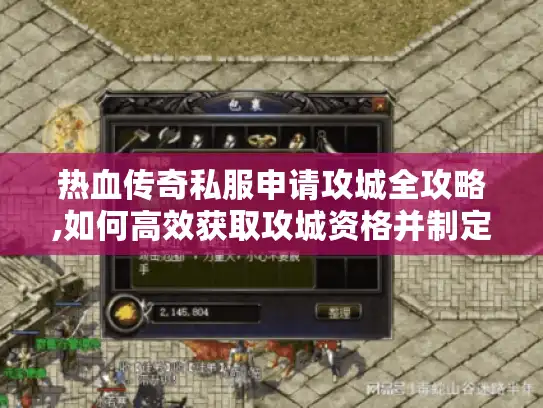 热血传奇私服申请攻城全攻略,如何高效获取攻城资格并制定胜利策略