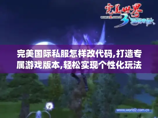 完美国际私服怎样改代码,打造专属游戏版本,轻松实现个性化玩法