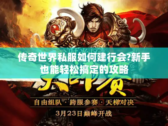 传奇世界私服如何建行会?新手也能轻松搞定的攻略