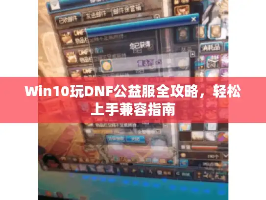 Win10玩DNF公益服全攻略,轻松上手兼容指南 Win10玩DNF公益服全攻略,轻松上手兼容指南
