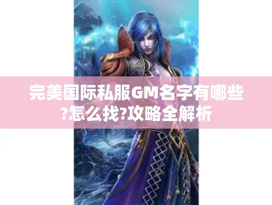 完美国际私服GM名字有哪些?怎么找?攻略全解析
