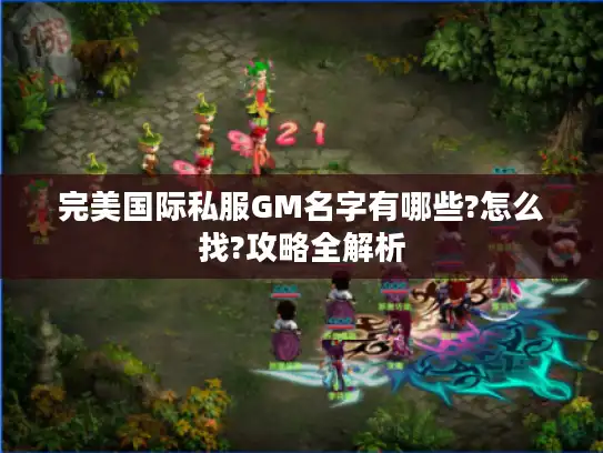 完美国际私服GM名字有哪些?怎么找?攻略全解析