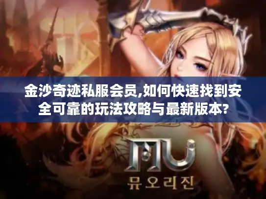 金沙奇迹私服会员,如何快速找到安全可靠的玩法攻略与最新版本? 金沙奇迹私服会员,如何快速找到安全可靠的玩法攻略与最新版本?