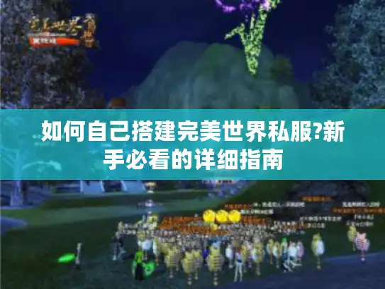 如何自己搭建完美世界私服?新手必看的详细指南