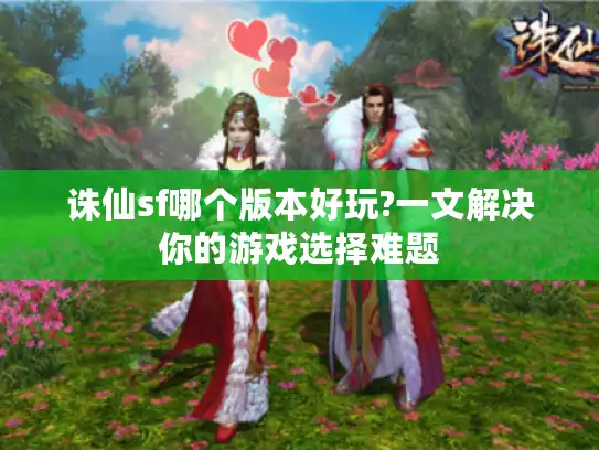 诛仙sf哪个版本好玩?一文解决你的游戏选择难题 诛仙sf哪个版本好玩?一文解决你的游戏选择难题