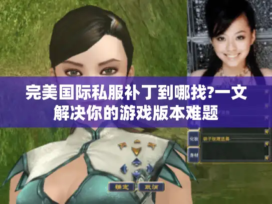 完美国际私服补丁到哪找?一文解决你的游戏版本难题