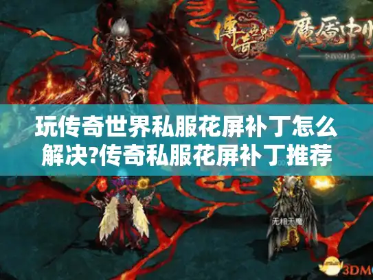 玩传奇世界私服花屏补丁怎么解决?传奇私服花屏补丁推荐及修复技巧