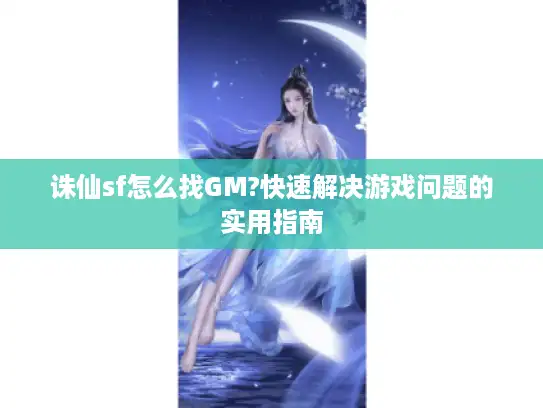 诛仙sf怎么找GM?快速解决游戏问题的实用指南 诛仙sf怎么找GM?快速解决游戏问题的实用指南