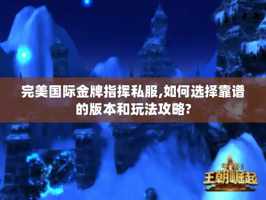 完美国际金牌指挥私服,如何选择靠谱的版本和玩法攻略?