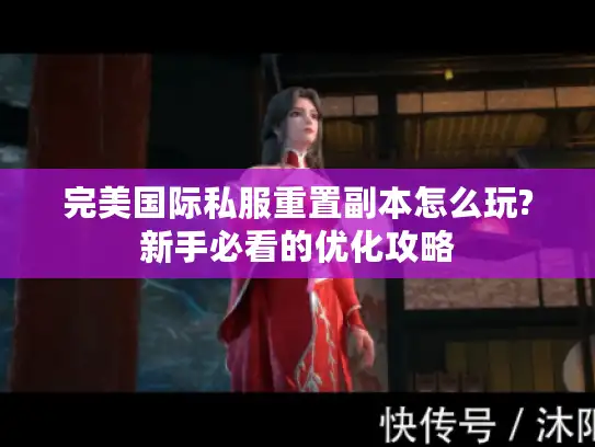 完美国际私服重置副本怎么玩?新手必看的优化攻略 完美国际私服重置副本怎么玩?新手必看的优化攻略