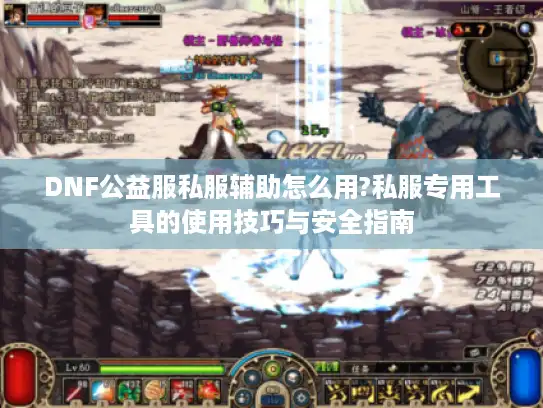 DNF公益服私服辅助怎么用?私服专用工具的使用技巧与安全指南