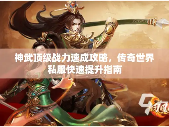 神武顶级战力速成攻略，传奇世界私服快速提升指南