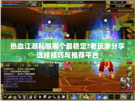热血江湖私服哪个最稳定?老玩家分享选择技巧与推荐平台