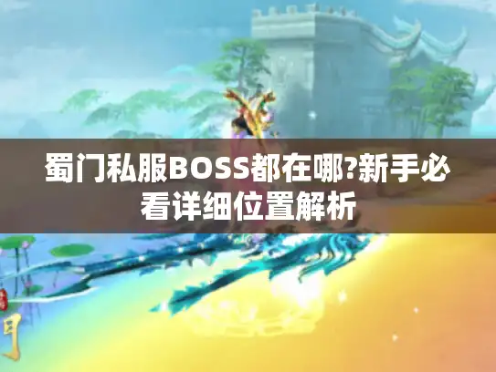 蜀门私服BOSS都在哪?新手必看详细位置解析