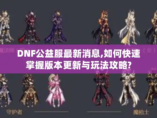 DNF公益服最新消息,如何快速掌握版本更新与玩法攻略? DNF公益服最新消息,如何快速掌握版本更新与玩法攻略?