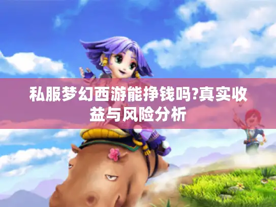 私服梦幻西游能挣钱吗?真实收益与风险分析