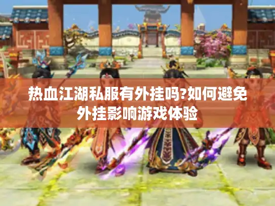 热血江湖私服有外挂吗?如何避免外挂影响游戏体验