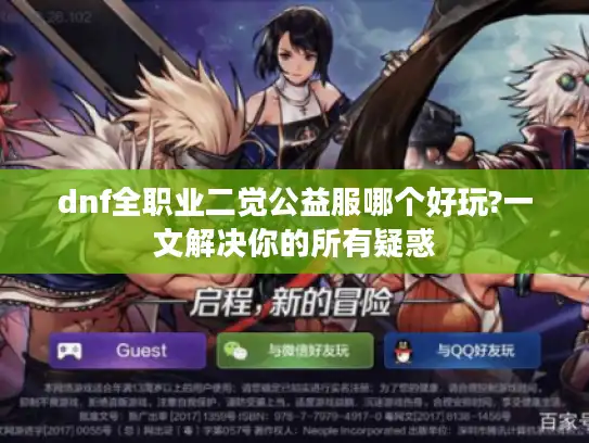 dnf全职业二觉公益服哪个好玩?一文解决你的所有疑惑