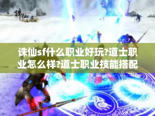 诛仙sf什么职业好玩?道士职业怎么样?道士职业技能搭配详解
